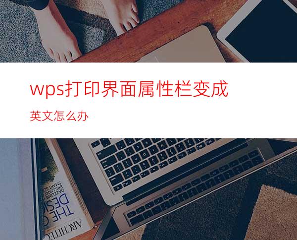 wps打印界面属性栏变成英文怎么办?