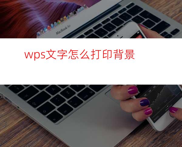 wps文字怎么打印背景?