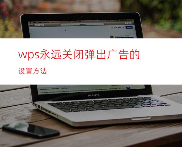 wps永远关闭弹出广告的设置方法