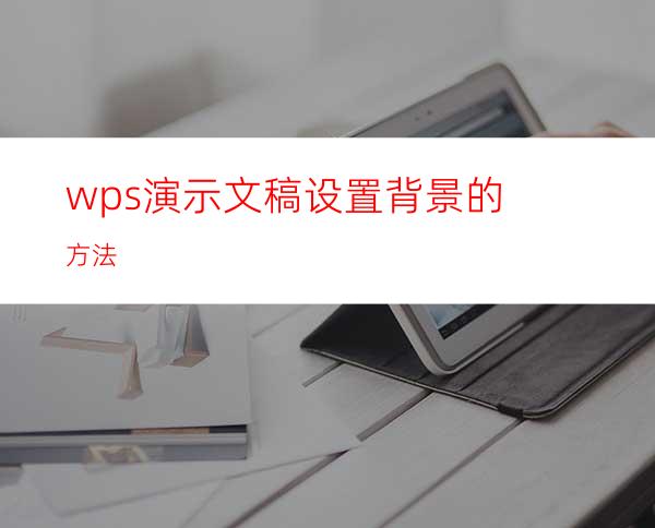 wps演示文稿设置背景的方法