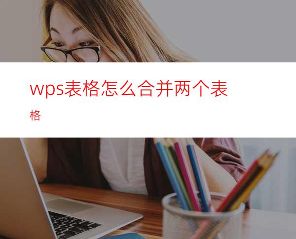 wps表格怎么合并两个表格?