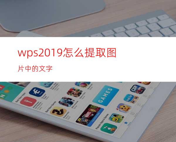 wps2019怎么提取图片中的文字